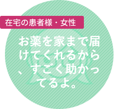 外来の患者様・女性:何でもない話も聞いてくれて、いつも笑顔で接してくれます。